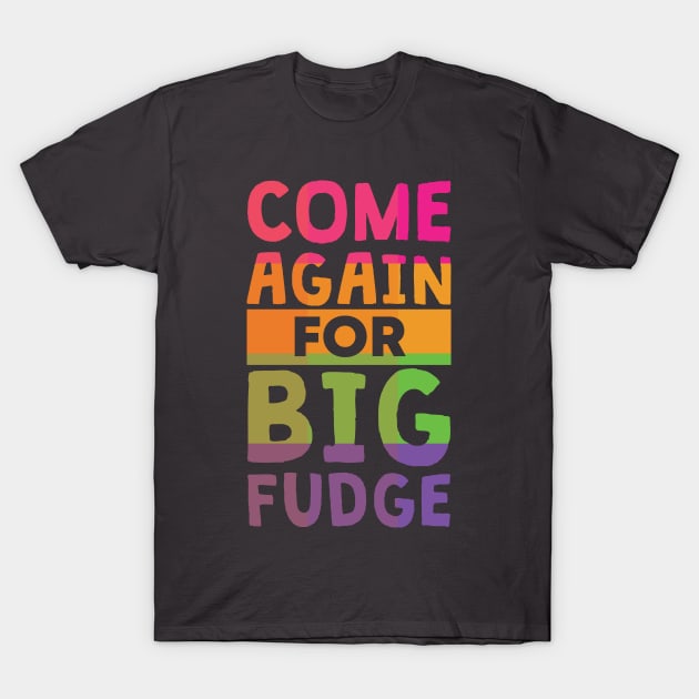 Come Again for Big Fudge T-Shirt by polliadesign